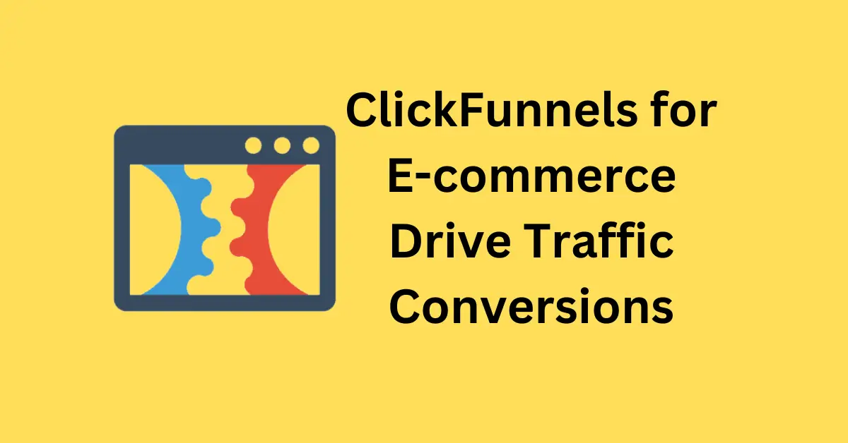 ClickFunnels for E-commerce Drive Traffic & Conversions