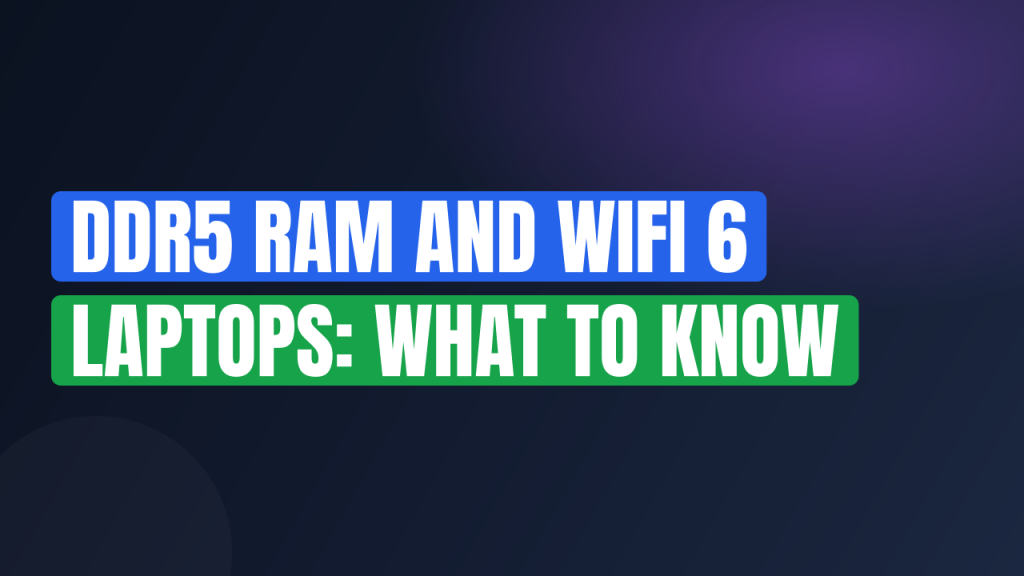 DDR5 RAM and WiFi 6 Laptops: What to Know